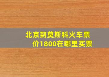 北京到莫斯科火车票价1800在哪里买票