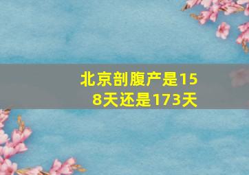 北京剖腹产是158天还是173天