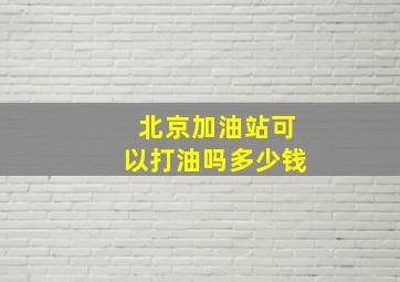 北京加油站可以打油吗多少钱