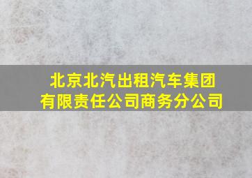 北京北汽出租汽车集团有限责任公司商务分公司