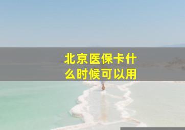 北京医保卡什么时候可以用