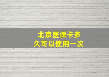 北京医保卡多久可以使用一次