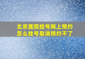 北京医院挂号网上预约怎么挂号取消预约不了