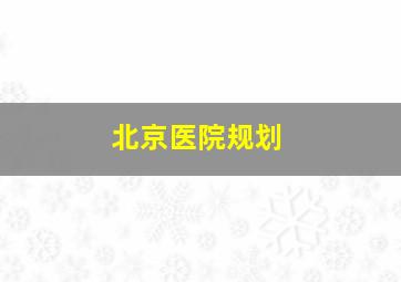 北京医院规划