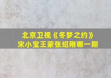 北京卫视《冬梦之约》宋小宝王蒙张绍刚哪一期