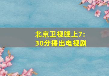 北京卫视晚上7:30分播出电视剧