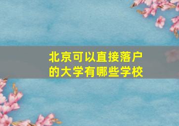 北京可以直接落户的大学有哪些学校