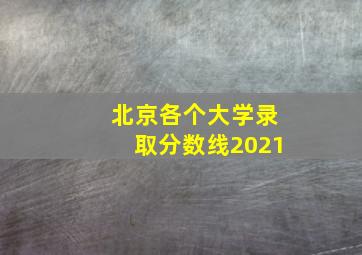 北京各个大学录取分数线2021