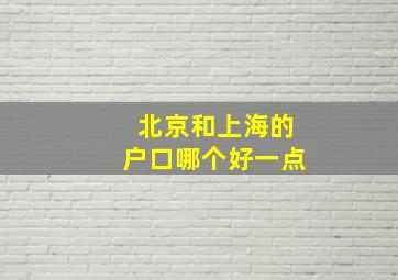 北京和上海的户口哪个好一点