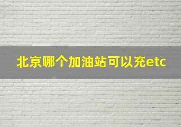 北京哪个加油站可以充etc