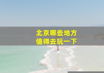 北京哪些地方值得去玩一下