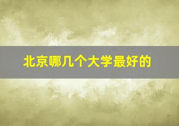 北京哪几个大学最好的