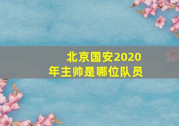 北京国安2020年主帅是哪位队员