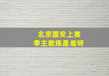 北京国安上赛季主教练是谁呀