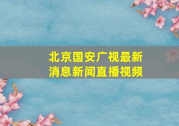 北京国安广视最新消息新闻直播视频