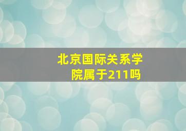 北京国际关系学院属于211吗