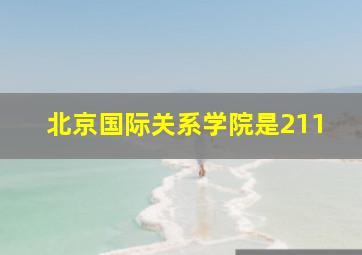 北京国际关系学院是211