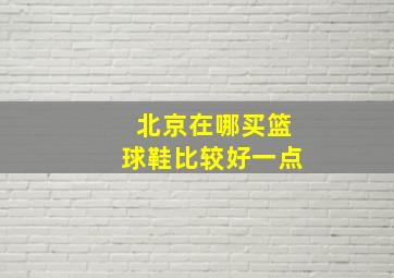 北京在哪买篮球鞋比较好一点