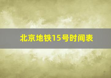 北京地铁15号时间表