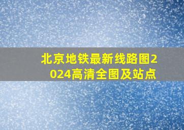 北京地铁最新线路图2024高清全图及站点