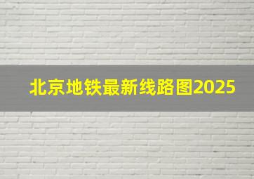 北京地铁最新线路图2025