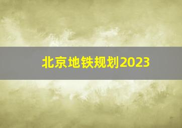 北京地铁规划2023