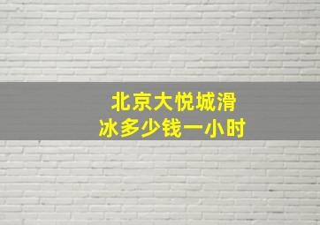 北京大悦城滑冰多少钱一小时