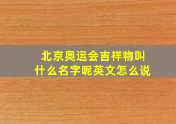 北京奥运会吉祥物叫什么名字呢英文怎么说