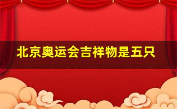 北京奥运会吉祥物是五只