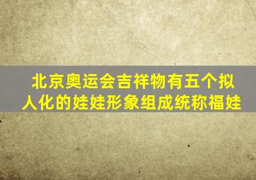 北京奥运会吉祥物有五个拟人化的娃娃形象组成统称福娃