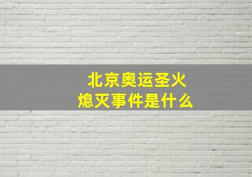 北京奥运圣火熄灭事件是什么