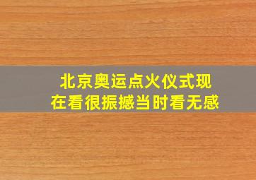 北京奥运点火仪式现在看很振撼当时看无感