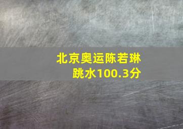 北京奥运陈若琳跳水100.3分