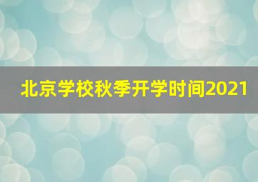 北京学校秋季开学时间2021