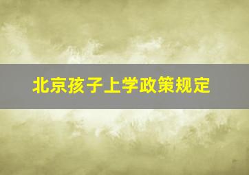 北京孩子上学政策规定