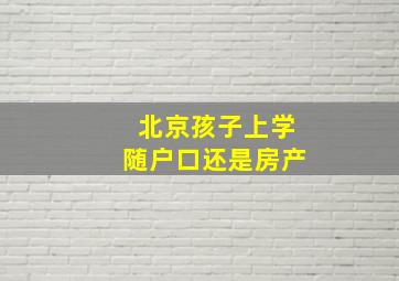 北京孩子上学随户口还是房产