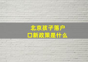 北京孩子落户口新政策是什么