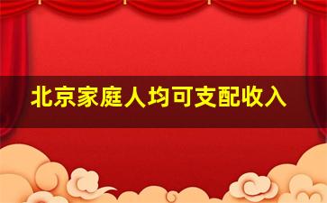 北京家庭人均可支配收入