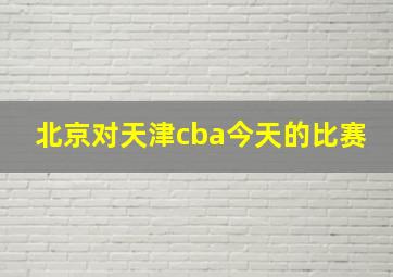 北京对天津cba今天的比赛