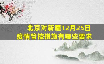 北京对新疆12月25日疫情管控措施有哪些要求