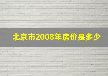 北京市2008年房价是多少