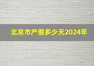 北京市产假多少天2024年