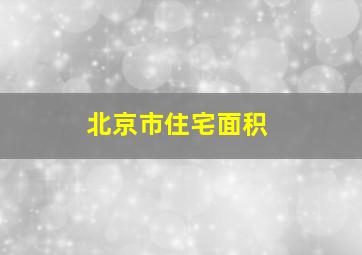 北京市住宅面积