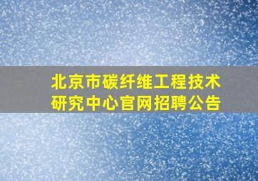 北京市碳纤维工程技术研究中心官网招聘公告