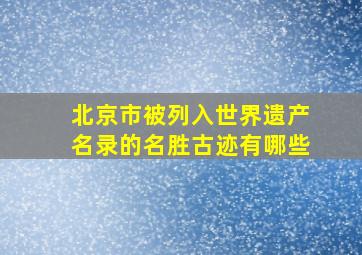 北京市被列入世界遗产名录的名胜古迹有哪些