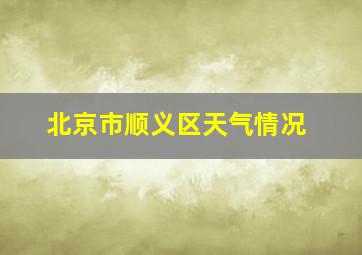 北京市顺义区天气情况