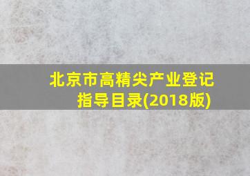 北京市高精尖产业登记指导目录(2018版)