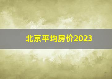 北京平均房价2023