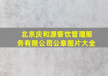 北京庆和源餐饮管理服务有限公司公章图片大全