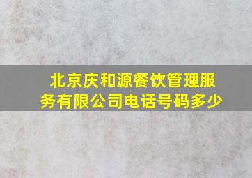 北京庆和源餐饮管理服务有限公司电话号码多少